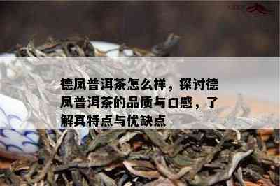 德凤普洱茶怎么样，探讨德凤普洱茶的品质与口感，了解其特点与优缺点