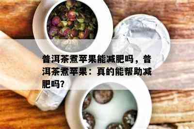 普洱茶煮苹果能减肥吗，普洱茶煮苹果：真的能帮助减肥吗？