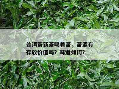 普洱茶新茶喝着苦，苦涩有存放价值吗？味道如何？