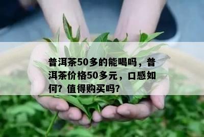 普洱茶50多的能喝吗，普洱茶价格50多元，口感如何？值得购买吗？