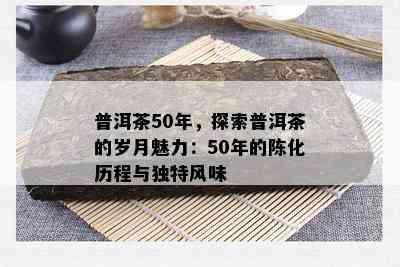 普洱茶50年，探索普洱茶的岁月魅力：50年的陈化历程与独特风味