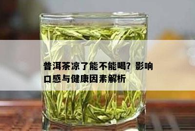 普洱茶凉了能不能喝？影响口感与健康因素解析