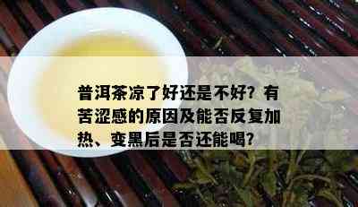 普洱茶凉了好还是不好？有苦涩感的原因及能否反复加热、变黑后是否还能喝？