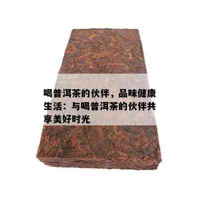 喝普洱茶的伙伴，品味健康生活：与喝普洱茶的伙伴共享美好时光