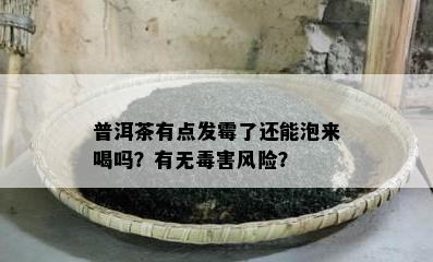 普洱茶有点发霉了还能泡来喝吗？有无害风险？