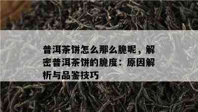 普洱茶饼怎么那么脆呢，解密普洱茶饼的脆度：原因解析与品鉴技巧