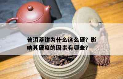 普洱茶饼为什么这么硬？影响其硬度的因素有哪些？