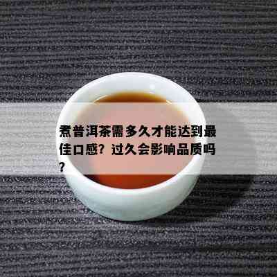 煮普洱茶需多久才能达到更佳口感？过久会影响品质吗？