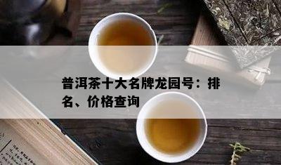 普洱茶十大名牌龙园号：排名、价格查询