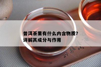 普洱茶里有什么内含物质？详解其成分与作用