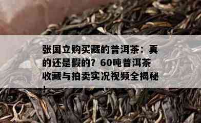 张国立购买藏的普洱茶：真的还是假的？60吨普洱茶收藏与拍卖实况视频全揭秘！