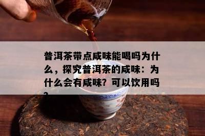 普洱茶带点咸味能喝吗为什么，探究普洱茶的咸味：为什么会有咸味？可以饮用吗？