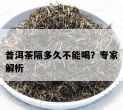 普洱茶隔多久不能喝？专家解析