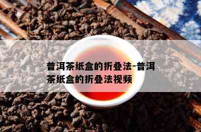 普洱茶纸盒的折叠法-普洱茶纸盒的折叠法视频