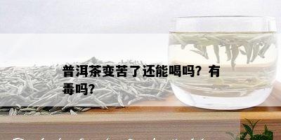 普洱茶变苦了还能喝吗？有吗？