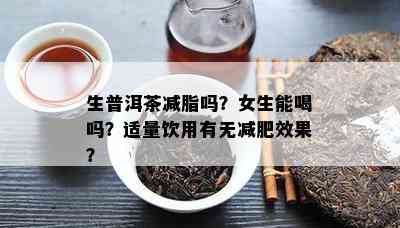 生普洱茶减脂吗？女生能喝吗？适量饮用有无减肥效果？