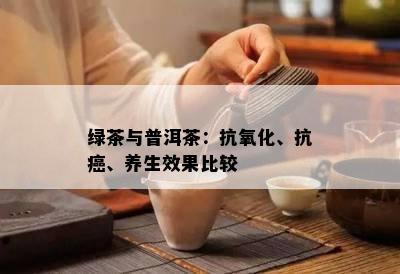 绿茶与普洱茶：抗氧化、抗癌、养生效果比较