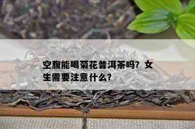 空腹能喝菊花普洱茶吗？女生需要注意什么？