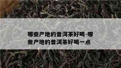 哪些产地的普洱茶好喝-哪些产地的普洱茶好喝一点