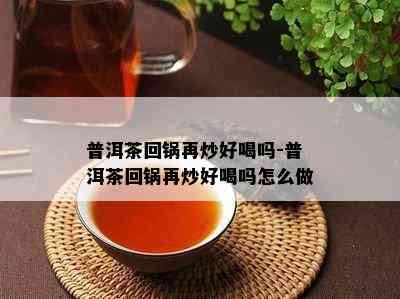 普洱茶回锅再炒好喝吗-普洱茶回锅再炒好喝吗怎么做