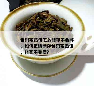 普洱茶熟饼怎么储存不会坏，如何正确储存普洱茶熟饼，让其不变质？