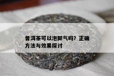 普洱茶可以泡脚气吗？正确方法与效果探讨