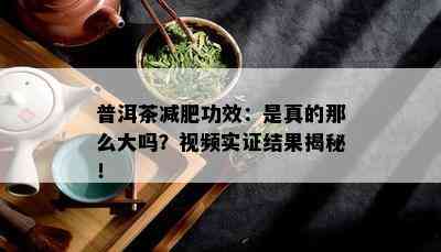 普洱茶减肥功效：是真的那么大吗？视频实证结果揭秘！