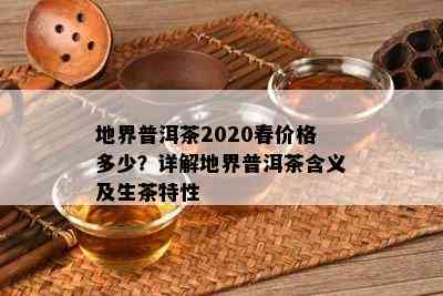 地界普洱茶2020春价格多少？详解地界普洱茶含义及生茶特性