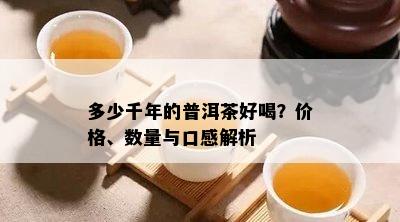 多少千年的普洱茶好喝？价格、数量与口感解析