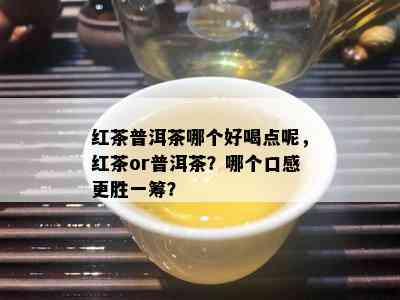 红茶普洱茶哪个好喝点呢，红茶or普洱茶？哪个口感更胜一筹？