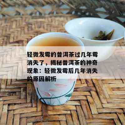 轻微发霉的普洱茶过几年霉消失了，揭秘普洱茶的神奇现象：轻微发霉后几年消失的原因解析