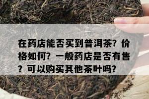 在店能否买到普洱茶？价格如何？一般店是否有售？可以购买其他茶叶吗？