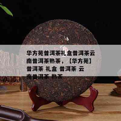 华方苑普洱茶礼盒普洱茶云南普洱茶熟茶，【华方苑】普洱茶 礼盒 普洱茶 云南普洱茶 熟茶