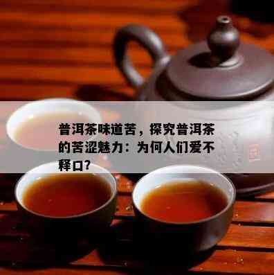 普洱茶味道苦，探究普洱茶的苦涩魅力：为何人们爱不释口？