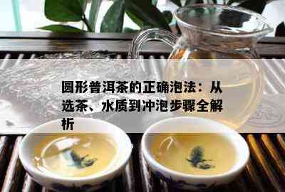 圆形普洱茶的正确泡法：从选茶、水质到冲泡步骤全解析