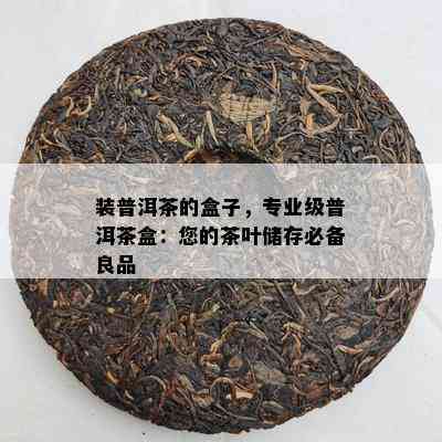 装普洱茶的盒子，专业级普洱茶盒：您的茶叶储存必备良品