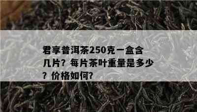 君享普洱茶250克一盒含几片？每片茶叶重量是多少？价格如何？