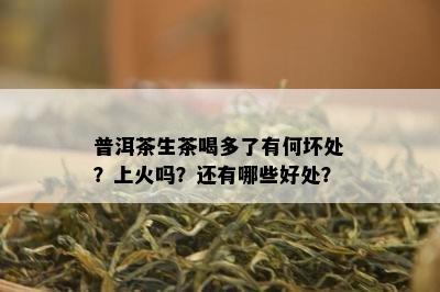 普洱茶生茶喝多了有何坏处？上火吗？还有哪些好处？