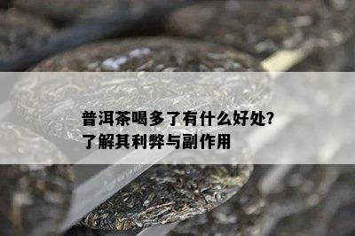 普洱茶喝多了有什么好处？了解其利弊与副作用