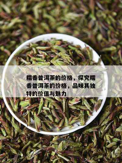 糯香普洱茶的价格，探究糯香普洱茶的价格，品味其独特的价值与魅力