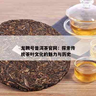 龙聘号普洱茶官网：探索传统茶叶文化的魅力与历史