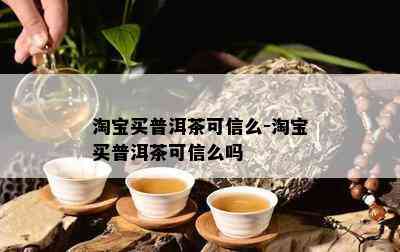 淘宝买普洱茶可信么-淘宝买普洱茶可信么吗