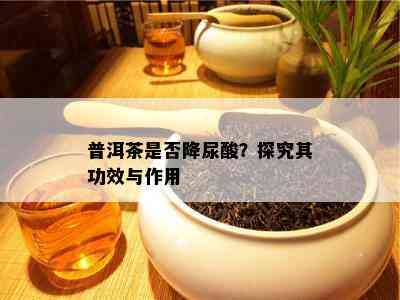 普洱茶是否降尿酸？探究其功效与作用