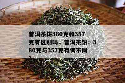 普洱茶饼380克和357克有区别吗，普洱茶饼：380克与357克有何不同？