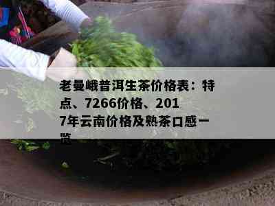 老曼峨普洱生茶价格表：特点、7266价格、2017年云南价格及熟茶口感一览