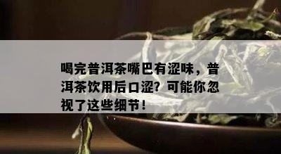 喝完普洱茶嘴巴有涩味，普洱茶饮用后口涩？可能你忽视了这些细节！