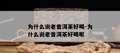 为什么说老普洱茶好喝-为什么说老普洱茶好喝呢