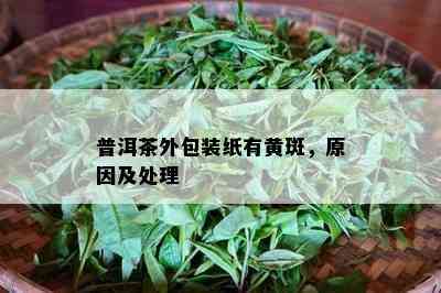 普洱茶外包装纸有黄斑，原因及处理