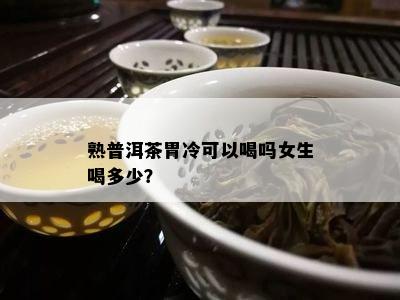 熟普洱茶胃冷可以喝吗女生喝多少？