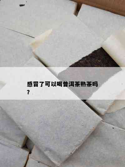 感冒了可以喝普洱茶熟茶吗？